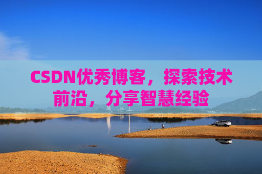 CSDN优秀博客,探索技术前沿,分享智慧经验